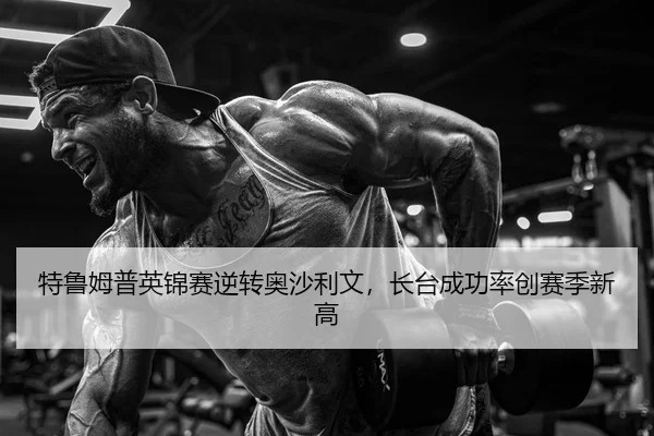 特鲁姆普英锦赛逆转奥沙利文，长台成功率创赛季新高